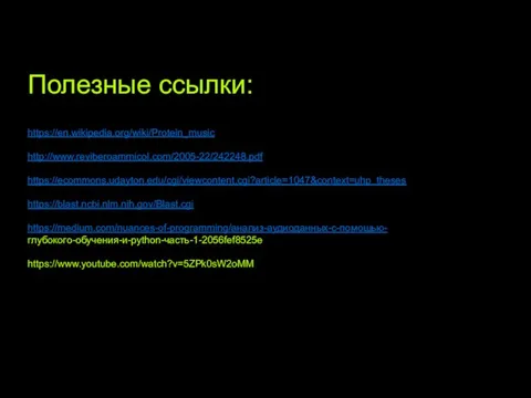 Полезные ссылки: https://en.wikipedia.org/wiki/Protein_music http://www.reviberoammicol.com/2005-22/242248.pdf https://ecommons.udayton.edu/cgi/viewcontent.cgi?article=1047&context=uhp_theses https://blast.ncbi.nlm.nih.gov/Blast.cgi https://medium.com/nuances-of-programming/анализ-аудиоданных-с-помощью- глубокого-обучения-и-python-часть-1-2056fef8525e https://www.youtube.com/watch?v=5ZPk0sW2oMM