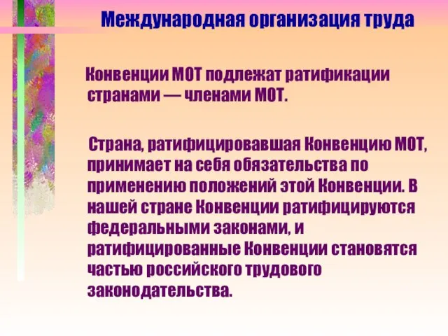 Конвенции МОТ подлежат ратификации странами — членами МОТ. Страна, ратифицировавшая Конвенцию МОТ,