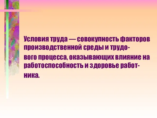 Условия труда — совокупность факторов производственной среды и трудо- вого процесса, оказывающих