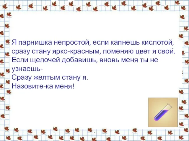 . Я парнишка непростой, если капнешь кислотой, сразу стану ярко-красным, поменяю цвет