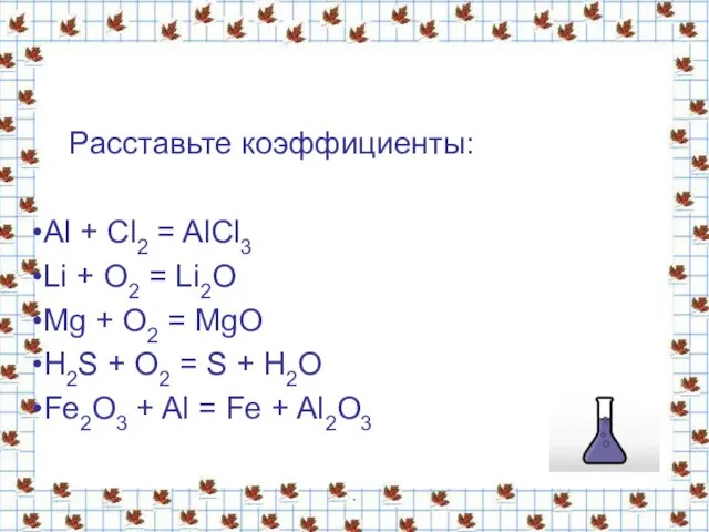 Расставьте коэффициенты: Al + Cl2 = AlCl3 Li + O2 = Li2O