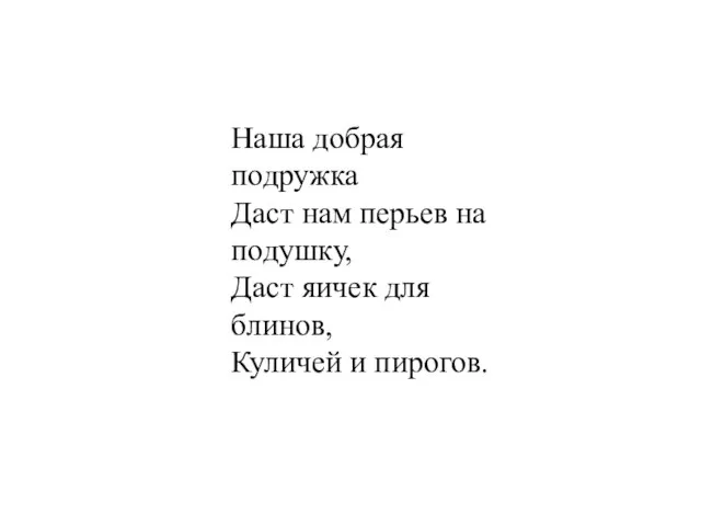 Наша добрая подружка Даст нам перьев на подушку, Даст яичек для блинов, Куличей и пирогов.