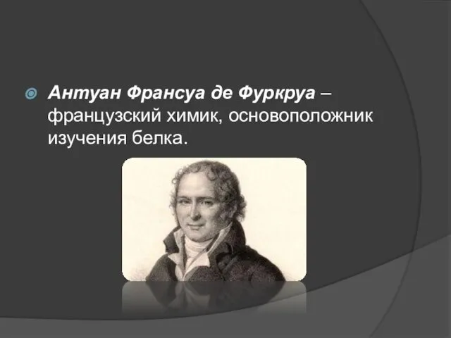 Антуан Франсуа де Фуркруа – французский химик, основоположник изучения белка.