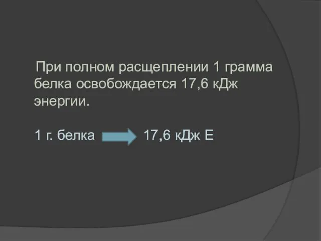 При полном расщеплении 1 грамма белка освобождается 17,6 кДж энергии. 1 г. белка 17,6 кДж Е