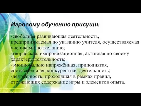 Игровому обучению присущи: -свободная развивающая деятельность, предпринимаемая по указанию учителя, осуществляемая учениками