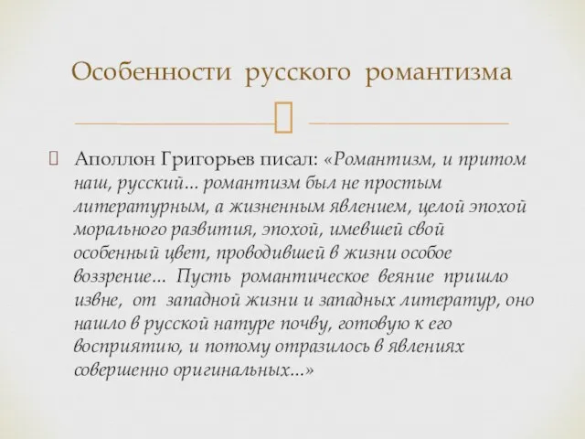 Аполлон Григорьев писал: «Романтизм, и притом наш, русский... романтизм был не простым