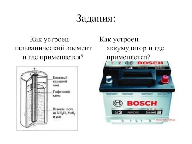 Задания: Как устроен гальванический элемент и где применяется? Как устроен аккумулятор и где применяется?