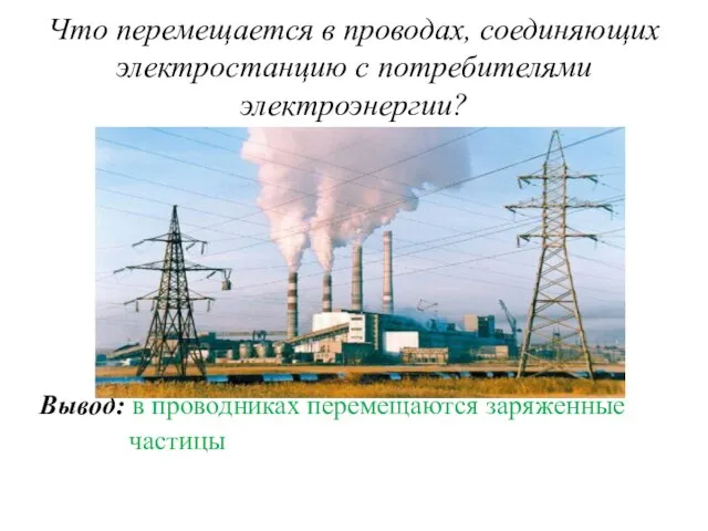 Что перемещается в проводах, соединяющих электростанцию с потребителями электроэнергии? Вывод: в проводниках перемещаются заряженные частицы