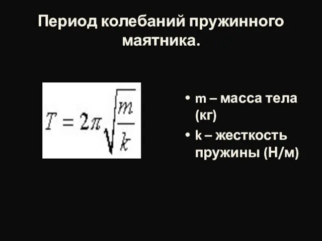 Период колебаний пружинного маятника. m – масса тела (кг) k – жесткость пружины (Н/м)