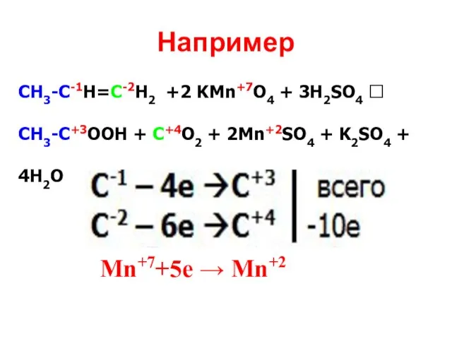 Например СН3-С-1Н=С-2Н2 +2 KMn+7O4 + 3H2SO4 ? CH3-C+3OOH + C+4O2 + 2Mn+2SO4