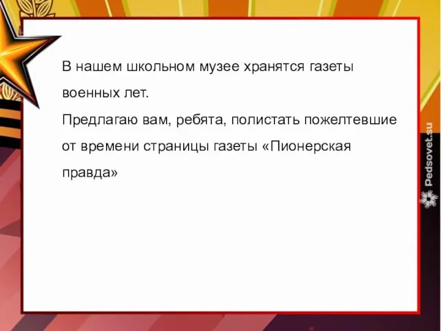 В нашем школьном музее хранятся газеты военных лет. Предлагаю вам, ребята, полистать