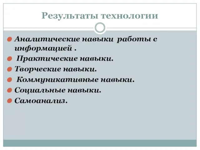 Результаты технологии Аналитические навыки работы с информацией . Практические навыки. Творческие навыки.