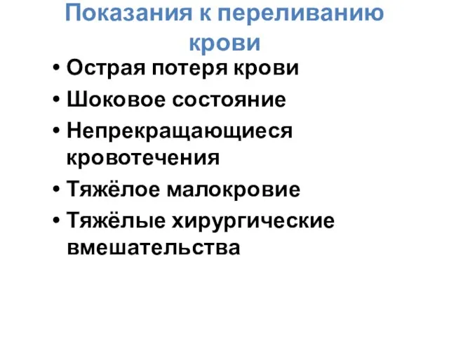 Показания к переливанию крови Острая потеря крови Шоковое состояние Непрекращающиеся кровотечения Тяжёлое малокровие Тяжёлые хирургические вмешательства