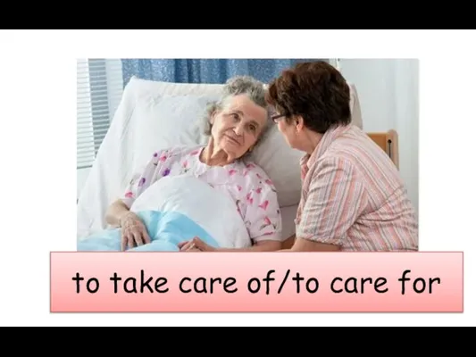 to take care of/to care for