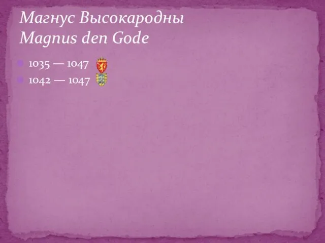 1035 — 1047 1042 — 1047 Магнус Высокародны Magnus den Gode