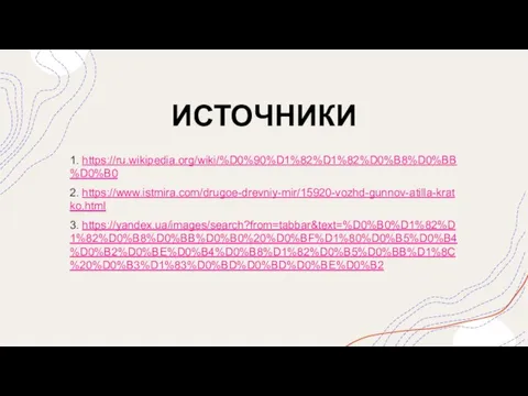 ИСТОЧНИКИ 1. https://ru.wikipedia.org/wiki/%D0%90%D1%82%D1%82%D0%B8%D0%BB%D0%B0 2. https://www.istmira.com/drugoe-drevniy-mir/15920-vozhd-gunnov-atilla-kratko.html 3. https://yandex.ua/images/search?from=tabbar&text=%D0%B0%D1%82%D1%82%D0%B8%D0%BB%D0%B0%20%D0%BF%D1%80%D0%B5%D0%B4%D0%B2%D0%BE%D0%B4%D0%B8%D1%82%D0%B5%D0%BB%D1%8C%20%D0%B3%D1%83%D0%BD%D0%BD%D0%BE%D0%B2