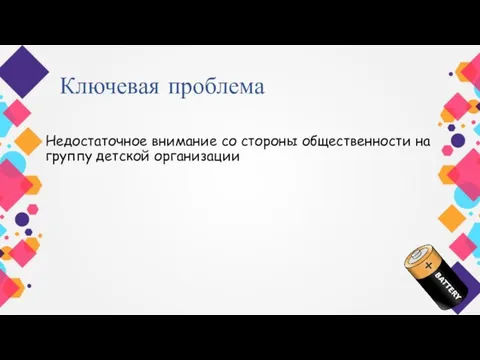 Ключевая проблема Недостаточное внимание со стороны общественности на группу детской организации