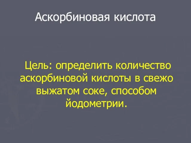 Аскорбиновая кислота Цель: определить количество аскорбиновой кислоты в свежо выжатом соке, способом йодометрии.