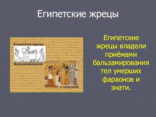 Египетские жрецы Египетские жрецы владели приёмами бальзамирования тел умерших фараонов и знати.