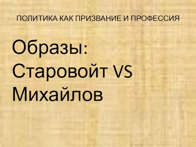 ПОЛИТИКА КАК ПРИЗВАНИЕ И ПРОФЕССИЯ Образы: Старовойт VS Михайлов