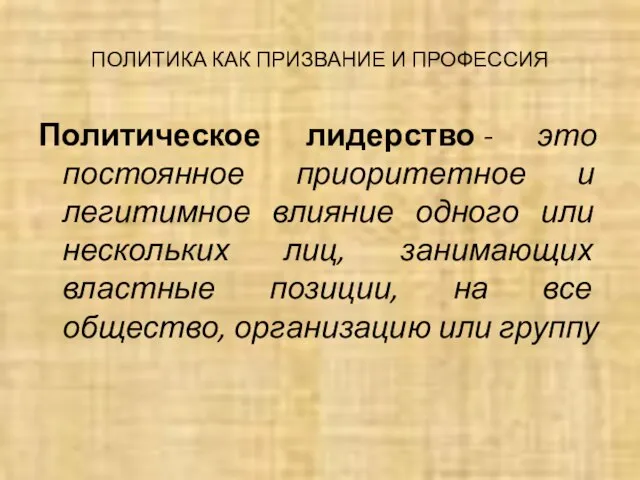 ПОЛИТИКА КАК ПРИЗВАНИЕ И ПРОФЕССИЯ Политическое лидерство - это постоянное приоритетное и