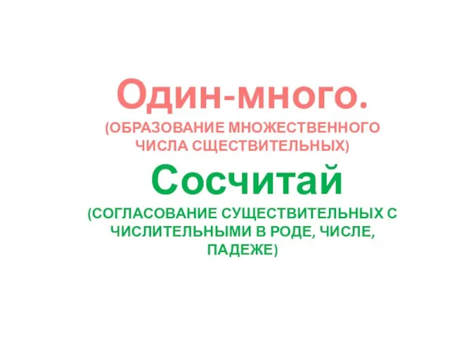 Один-много. (ОБРАЗОВАНИЕ МНОЖЕСТВЕННОГО ЧИСЛА СЩЕСТВИТЕЛЬНЫХ) Сосчитай (СОГЛАСОВАНИЕ СУЩЕСТВИТЕЛЬНЫХ С ЧИСЛИТЕЛЬНЫМИ В РОДЕ, ЧИСЛЕ, ПАДЕЖЕ)