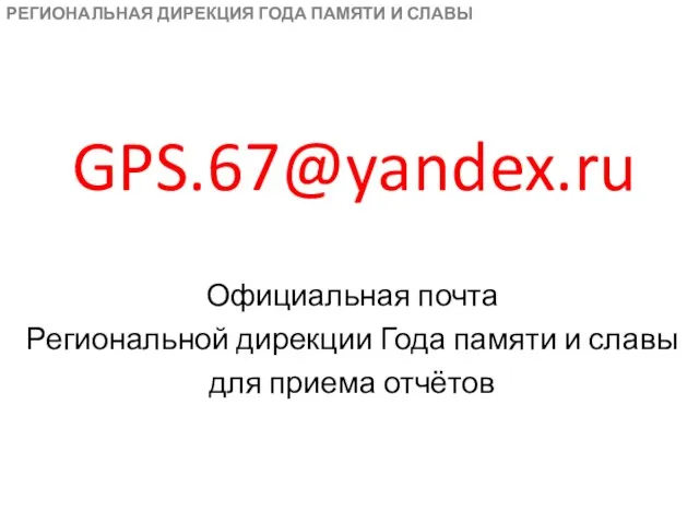 GPS.67@yandex.ru РЕГИОНАЛЬНАЯ ДИРЕКЦИЯ ГОДА ПАМЯТИ И СЛАВЫ Официальная почта Региональной дирекции Года