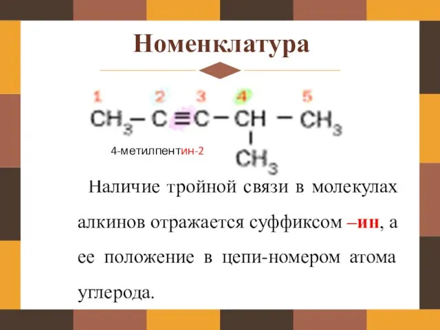 Номенклатура Наличие тройной связи в молекулах алкинов отражается суффиксом –ин, а ее