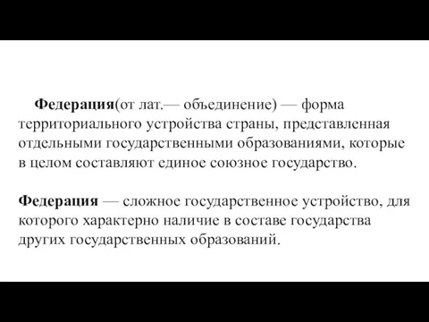 Федерация(от лат.— объединение) — форма территориального устройства страны, представленная отдель­ными государственными образованиями,