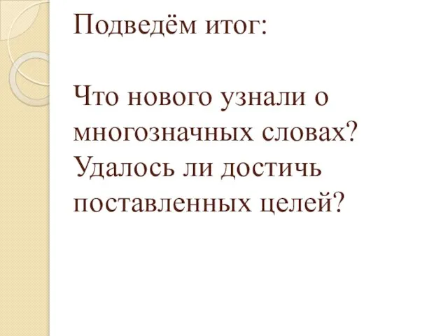 Подведём итог: Что нового узнали о многозначных словах? Удалось ли достичь поставленных целей?