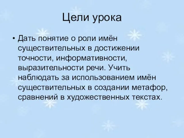 Цели урока Дать понятие о роли имён существительных в достижении точности, информативности,