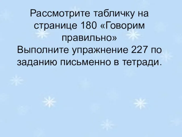 Рассмотрите табличку на странице 180 «Говорим правильно» Выполните упражнение 227 по заданию письменно в тетради.