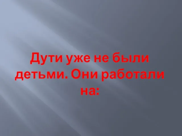 Дути уже не были детьми. Они работали на: