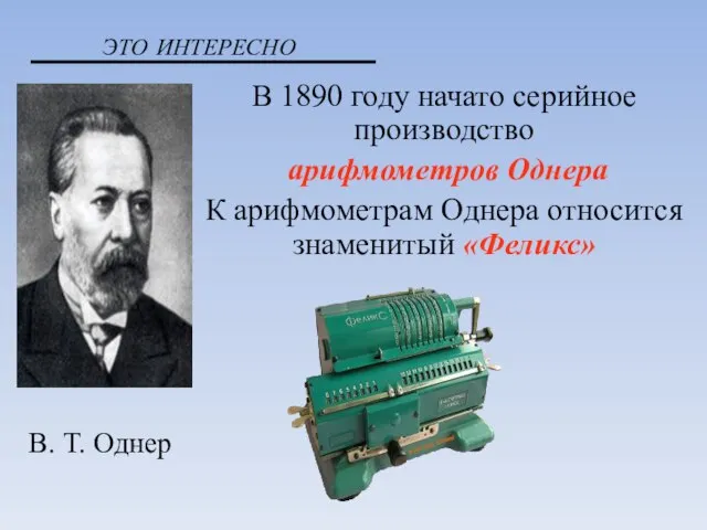 В 1890 году начато серийное производство арифмометров Однера К арифмометрам Однера относится