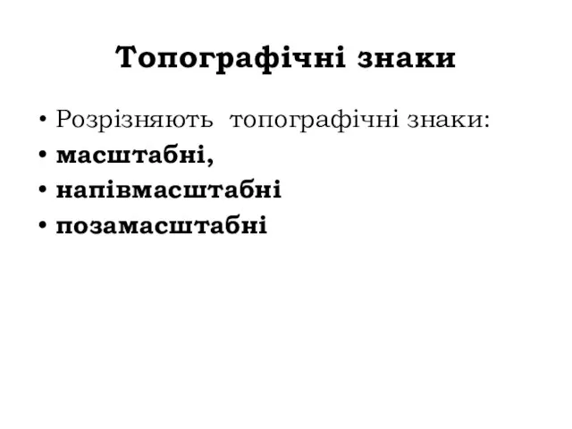 Топографічні знаки Розрізняють топографічні знаки: масштабні, напівмасштабні позамасштабні