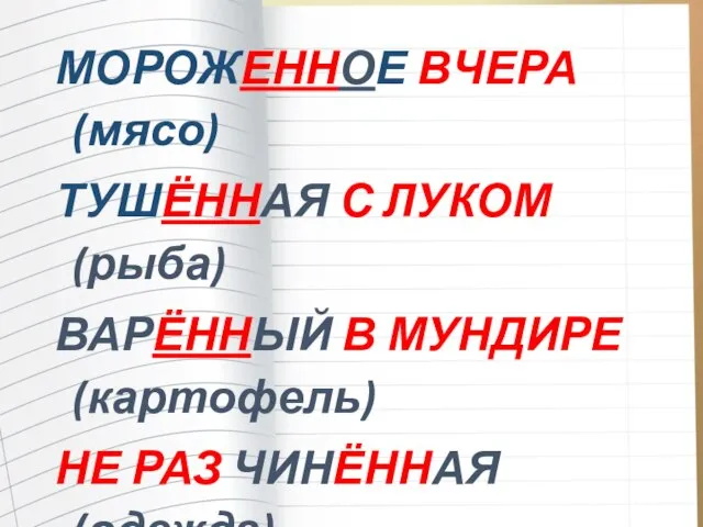 МОРОЖЕННОЕ ВЧЕРА (мясо) ТУШЁННАЯ С ЛУКОМ (рыба) ВАРЁННЫЙ В МУНДИРЕ (картофель) НЕ РАЗ ЧИНЁННАЯ (одежда)