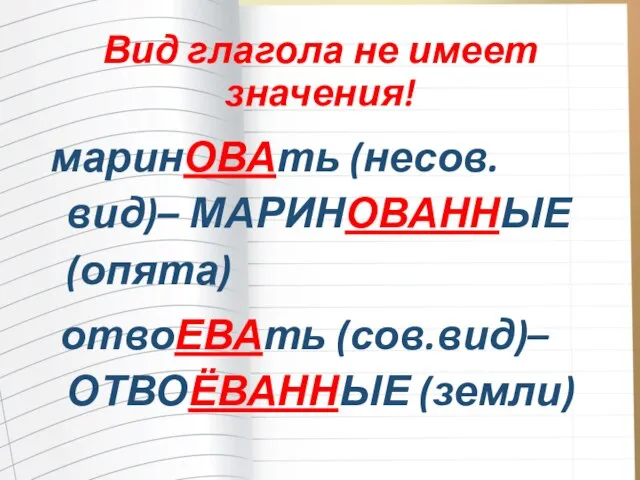 Вид глагола не имеет значения! маринОВАть (несов.вид)– МАРИНОВАННЫЕ (опята) отвоЕВАть (сов.вид)– ОТВОЁВАННЫЕ (земли)