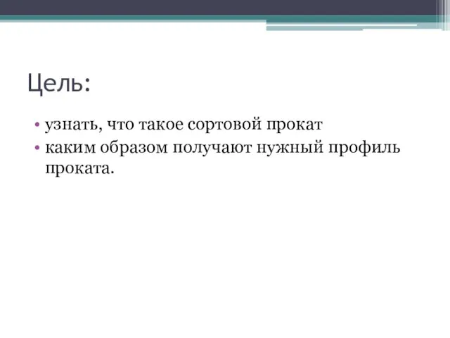 Цель: узнать, что такое сортовой прокат каким образом получают нужный профиль проката.