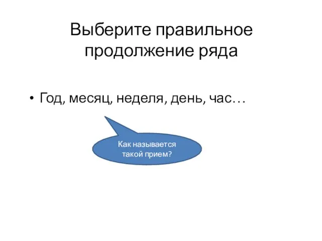 Выберите правильное продолжение ряда Год, месяц, неделя, день, час… Как называется такой прием?