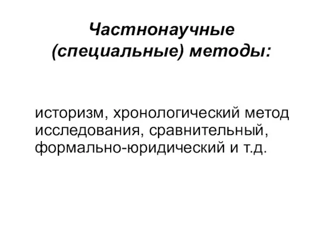 Частнонаучные (специальные) методы: историзм, хронологический метод исследования, сравнительный, формально-юридический и т.д.