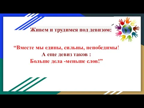 Живем и трудимся под девизом: “Вместе мы едины, сильны, непобедимы! А еще