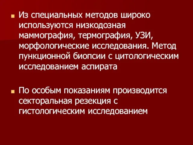 Из специальных методов широко используются низкодозная маммография, термография, УЗИ, морфологические исследования. Метод