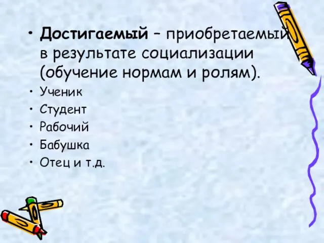 Достигаемый – приобретаемый в результате социализации (обучение нормам и ролям). Ученик Студент