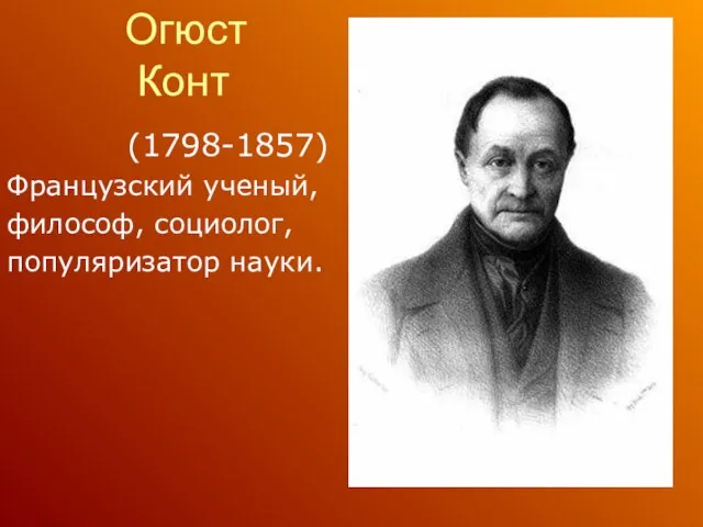 Огюст Конт (1798-1857) Французский ученый, философ, социолог, популяризатор науки.