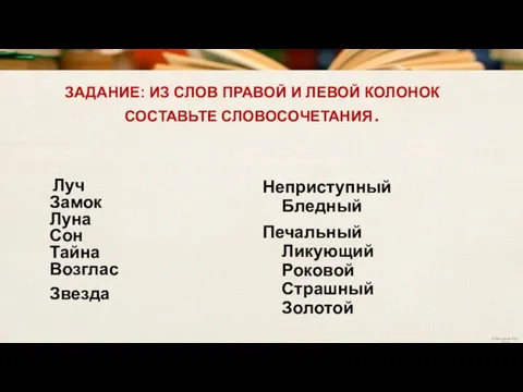 ЗАДАНИЕ: ИЗ СЛОВ ПРАВОЙ И ЛЕВОЙ КОЛОНОК СОСТАВЬТЕ СЛОВОСОЧЕТАНИЯ. Луч Замок Луна