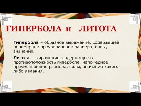 Гипербола – образное выражение, содержащее непомерное преувеличение размера, силы, значения. Литота –