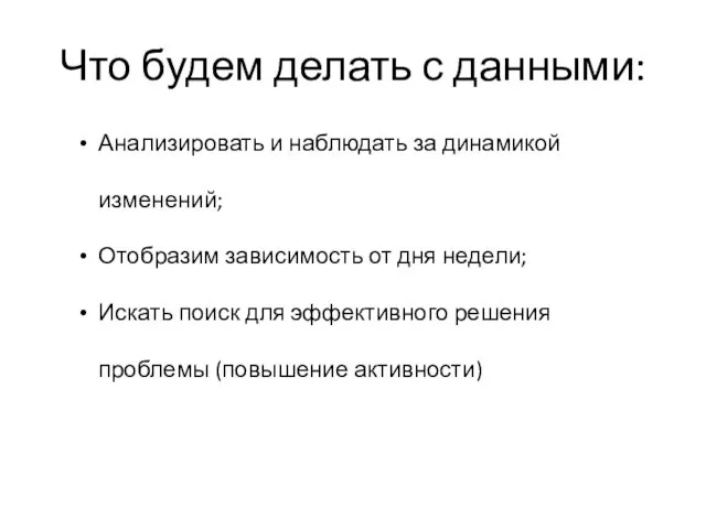 Что будем делать с данными: Анализировать и наблюдать за динамикой изменений; Отобразим