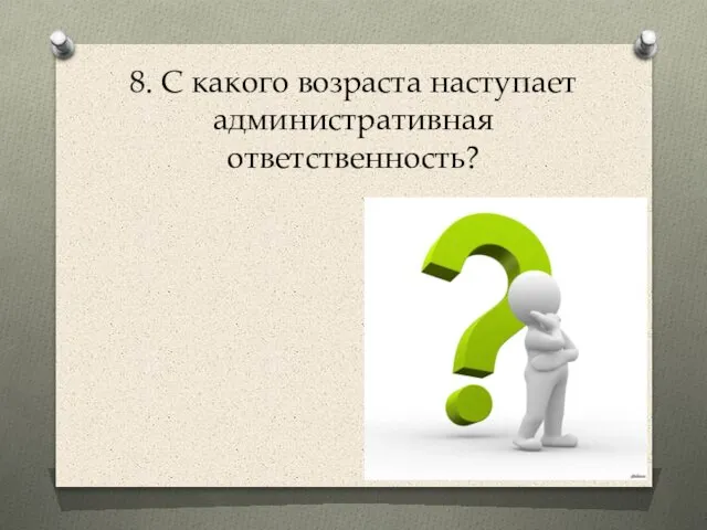 8. С какого возраста наступает административная ответственность?