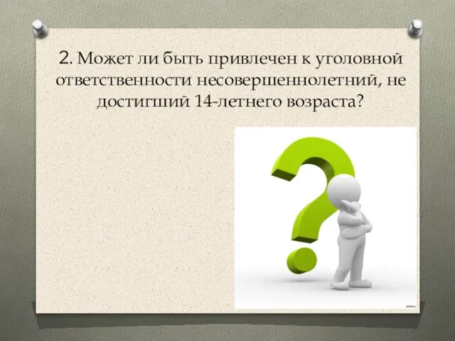 2. Может ли быть привлечен к уголовной ответственности несовершеннолетний, не достигший 14-летнего возраста?