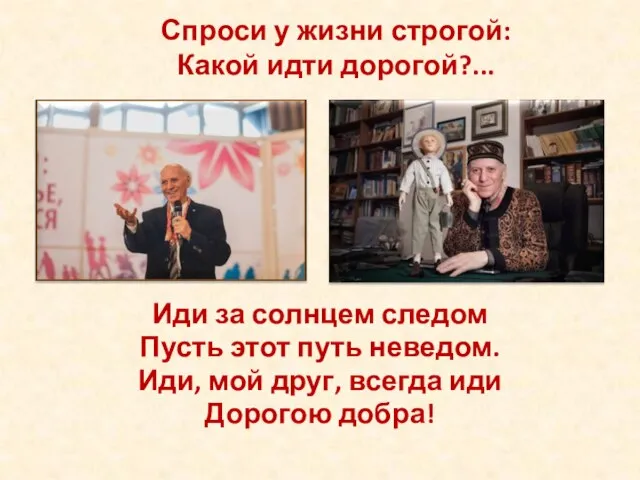 Спроси у жизни строгой: Какой идти дорогой?... Иди за солнцем следом Пусть